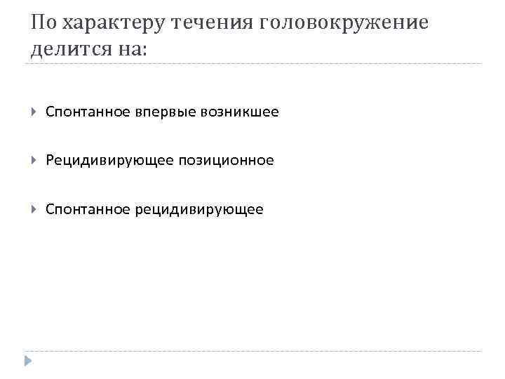 По характеру течения головокружение делится на: Спонтанное впервые возникшее Рецидивирующее позиционное Спонтанное рецидивирующее 