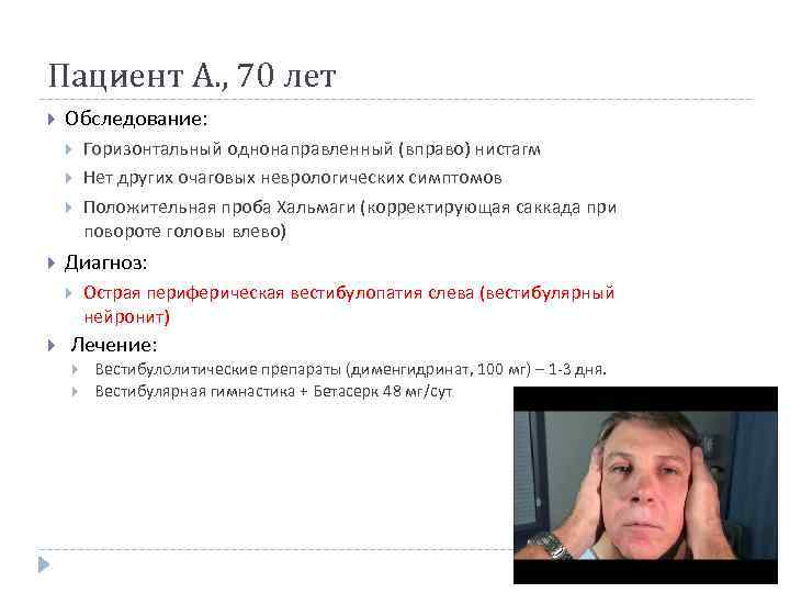 Пациент А. , 70 лет Обследование: Диагноз: Горизонтальный однонаправленный (вправо) нистагм Нет других очаговых