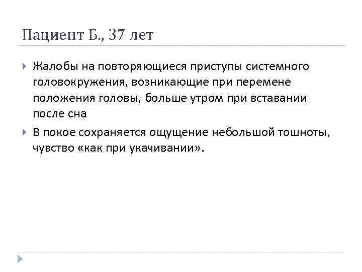 Пациент Б. , 37 лет Жалобы на повторяющиеся приступы системного головокружения, возникающие при перемене