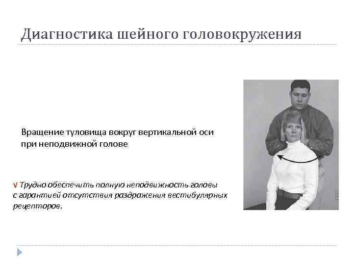 Диагностика шейного головокружения Вращение туловища вокруг вертикальной оси при неподвижной голове √ Трудно обеспечить