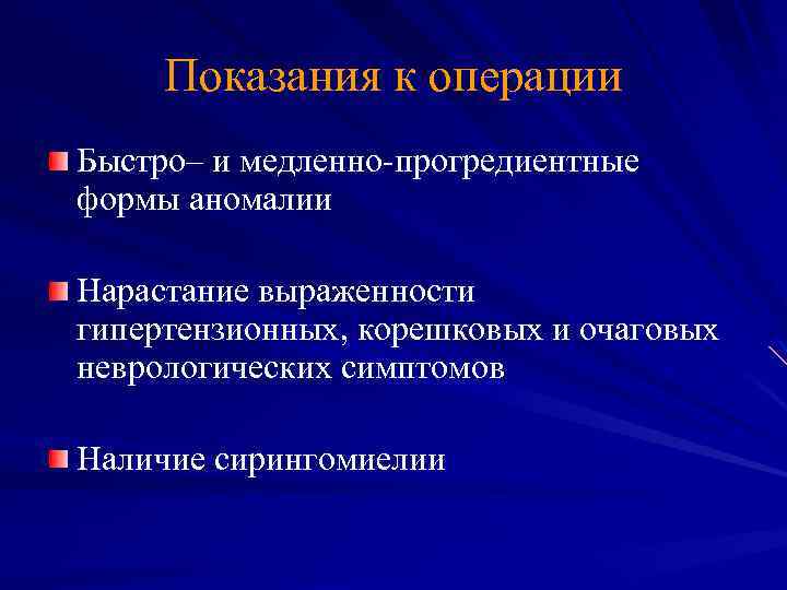 Показания к операции Быстро– и медленно-прогредиентные формы аномалии Нарастание выраженности гипертензионных, корешковых и очаговых