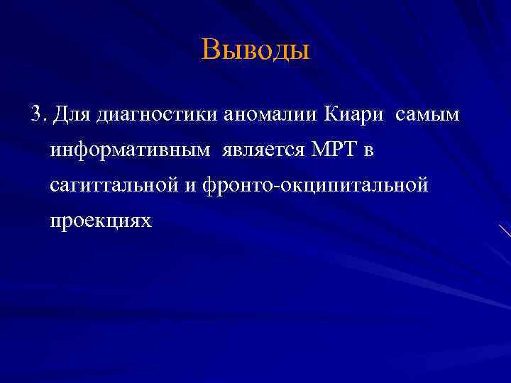 Выводы 3. Для диагностики аномалии Киари самым информативным является МРТ в сагиттальной и фронто-окципитальной