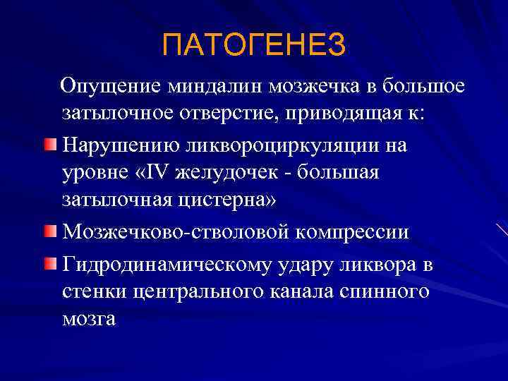 ПАТОГЕНЕЗ Опущение миндалин мозжечка в большое затылочное отверстие, приводящая к: Нарушению ликвороциркуляции на уровне