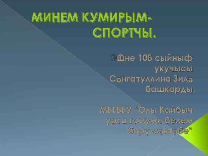 МИНЕМ КУМИРЫМСПОРТЧЫ. Эшне 10 Б сыйныф укучысы Сөнгатуллина Зилә башкарды. МБГББУ ”Олы Кайбыч урта