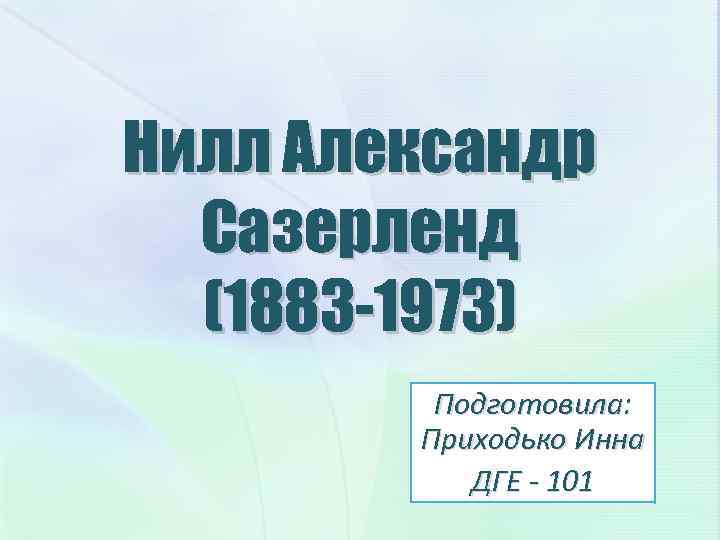 Нилл Александр Сазерленд (1883 -1973) Подготовила: Приходько Инна ДГЕ - 101 