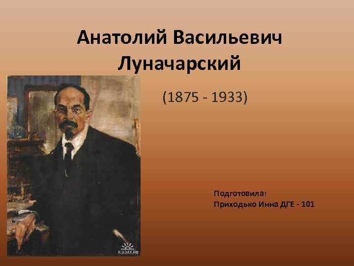 Анатолий Васильевич Луначарский (1875 - 1933) Подготовила: Приходько Инна ДГЕ - 101 