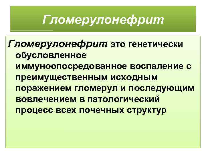 Гломерулонефрит это генетически обусловленное иммуноопосредованное воспаление с преимущественным исходным поражением гломерул и последующим вовлечением
