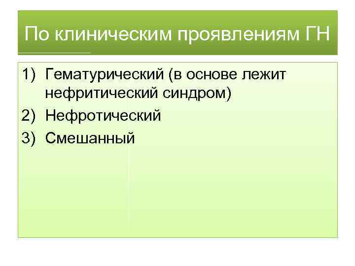 По клиническим проявлениям ГН 1) Гематурический (в основе лежит нефритический синдром) 2) Нефротический 3)