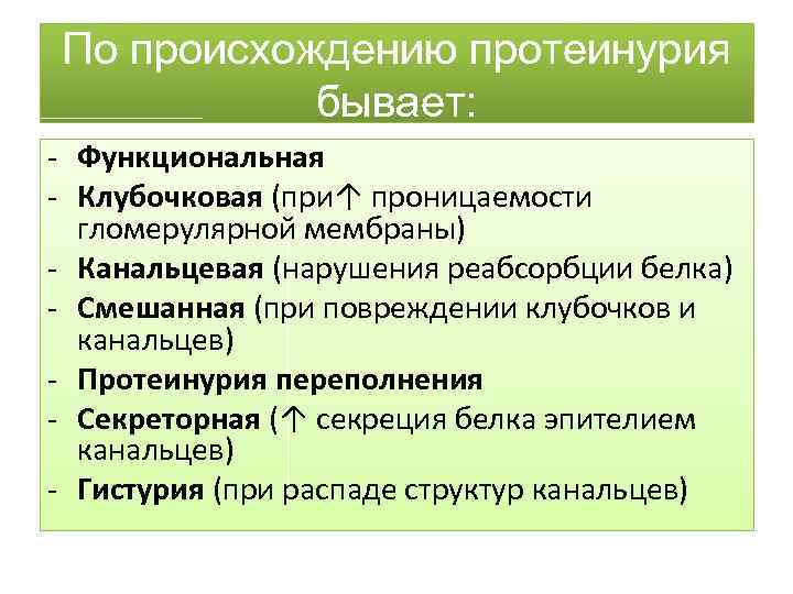 По происхождению протеинурия бывает: - Функциональная - Клубочковая (при↑ проницаемости гломерулярной мембраны) - Канальцевая