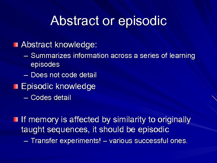 Abstract or episodic Abstract knowledge: – Summarizes information across a series of learning episodes