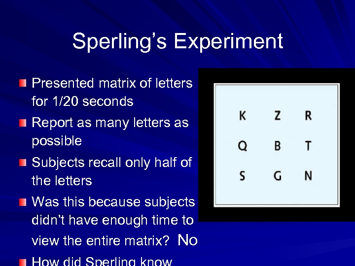 Sperling’s Experiment Presented matrix of letters for 1/20 seconds Report as many letters as