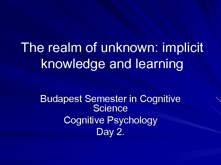 The realm of unknown: implicit knowledge and learning Budapest Semester in Cognitive Science Cognitive