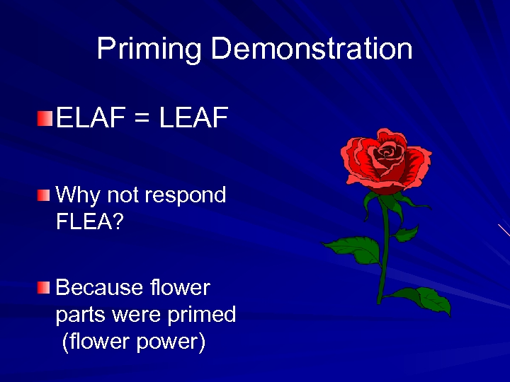 Priming Demonstration ELAF = LEAF Why not respond FLEA? Because flower parts were primed