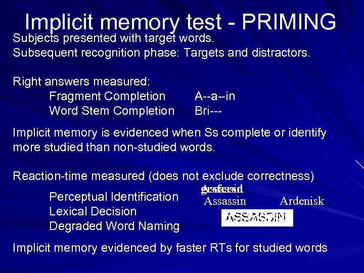 Implicit memory test - PRIMING Subjects presented with target words. Subsequent recognition phase: Targets