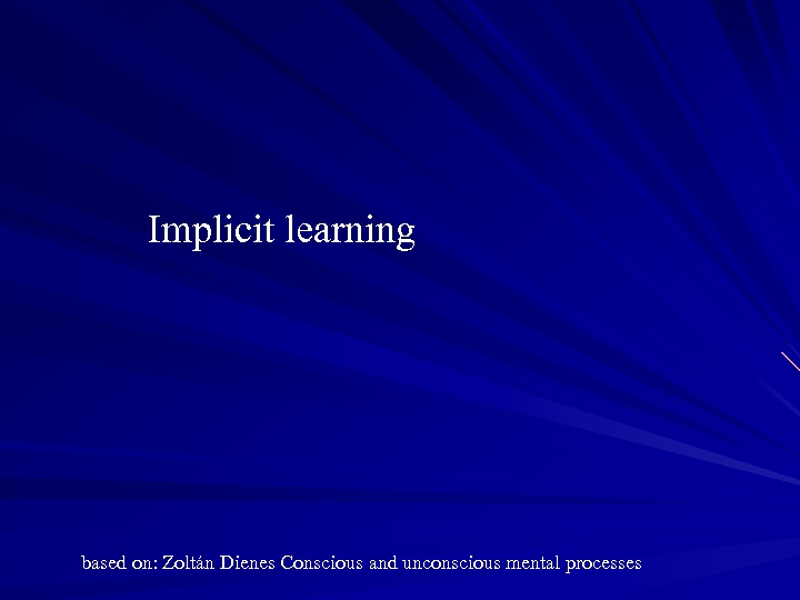 Implicit learning based on: Zoltán Dienes Conscious and unconscious mental processes 