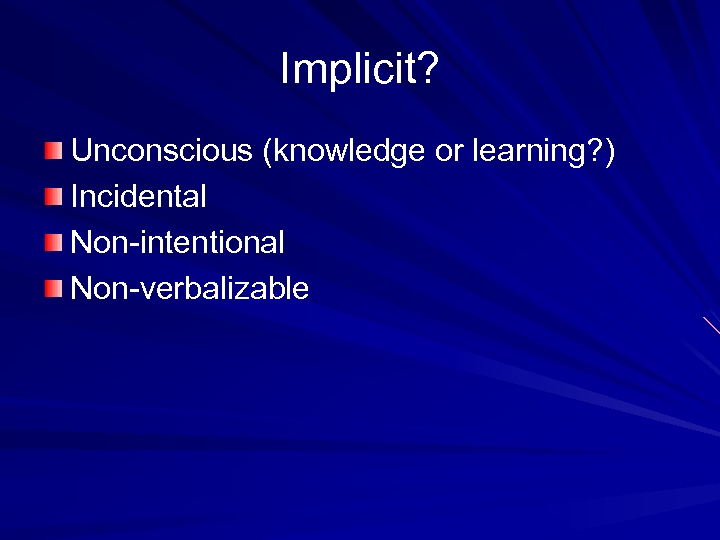 Implicit? Unconscious (knowledge or learning? ) Incidental Non-intentional Non-verbalizable 