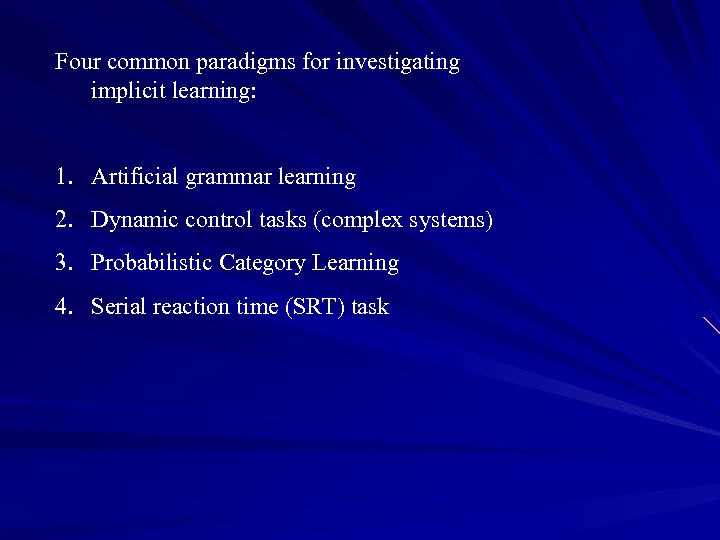 Four common paradigms for investigating implicit learning: 1. Artificial grammar learning 2. Dynamic control