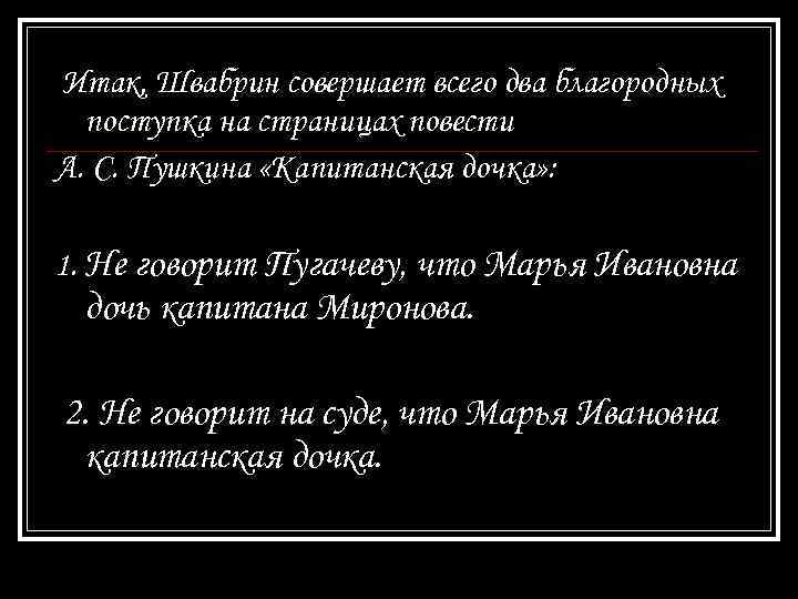 Итак, Швабрин совершает всего два благородных поступка на страницах повести А. С. Пушкина «Капитанская