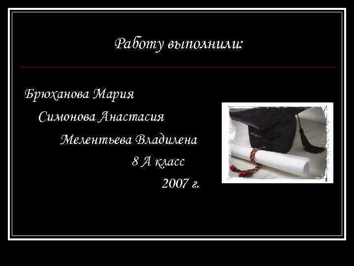 Работу выполнили: Брюханова Мария Симонова Анастасия Мелентьева Владилена 8 А класс 2007 г. 