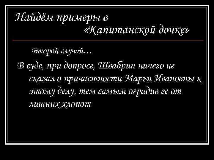 Найдём примеры в «Капитанской дочке» Второй случай… В суде, при допросе, Швабрин ничего не