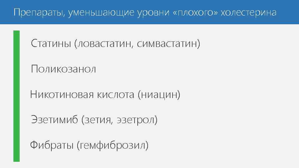 Препараты, уменьшающие уровни «плохого» холестерина Статины (ловастатин, симвастатин) Поликозанол Никотиновая кислота (ниацин) Эзетимиб (зетия,