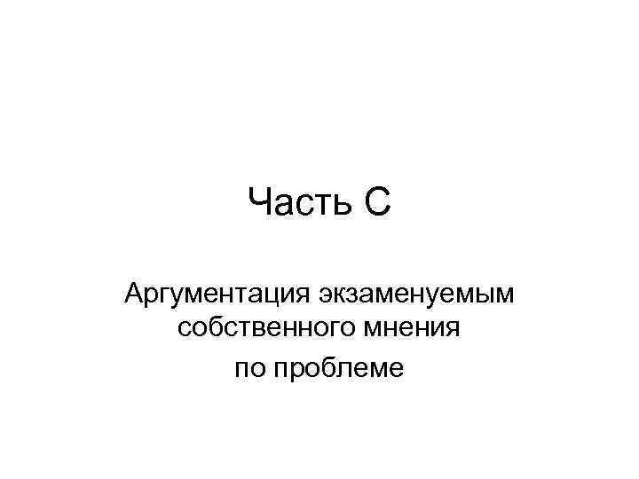 Часть С Аргументация экзаменуемым собственного мнения по проблеме 