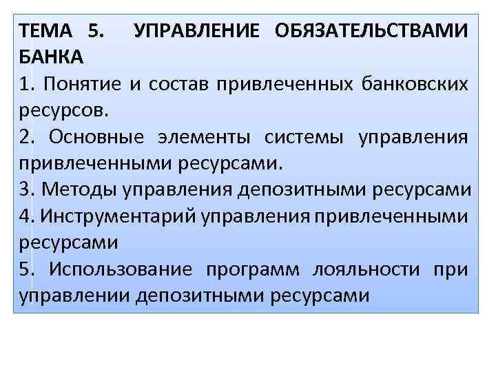 ТЕМА 5. УПРАВЛЕНИЕ ОБЯЗАТЕЛЬСТВАМИ БАНКА 1. Понятие и состав привлеченных банковских ресурсов. 2. Основные