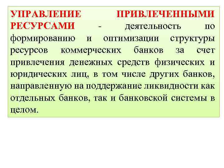 УПРАВЛЕНИЕ ПРИВЛЕЧЕННЫМИ РЕСУРСАМИ деятельность по формированию и оптимизации структуры ресурсов коммерческих банков за счет