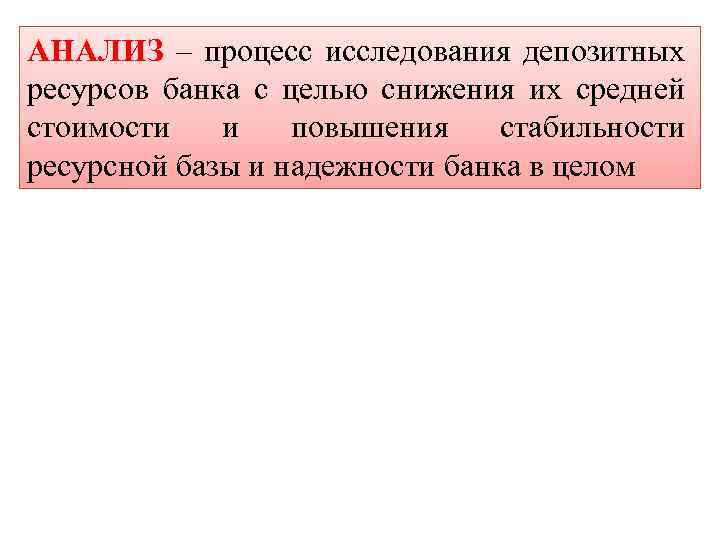 АНАЛИЗ – процесс исследования депозитных ресурсов банка с целью снижения их средней стоимости и