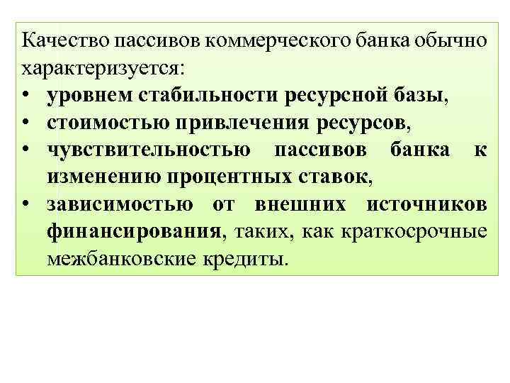 Качество пассивов коммерческого банка обычно характеризуется: • уровнем стабильности ресурсной базы, • стоимостью привлечения