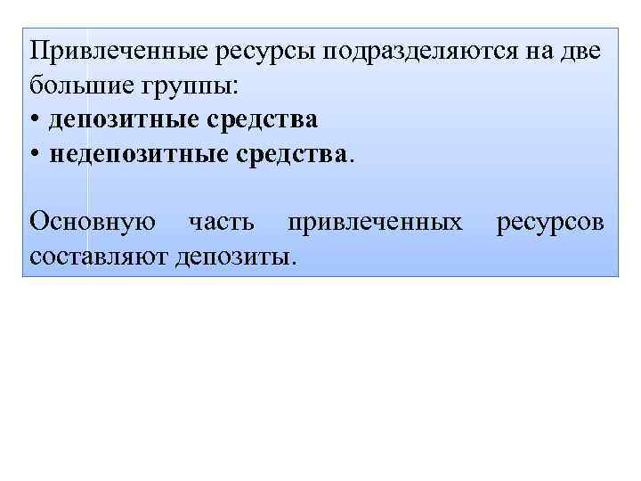 Привлеченные ресурсы подразделяются на две большие группы: • депозитные средства • недепозитные средства. Основную