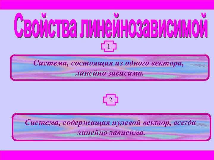 1 Система, состоящая из одного вектора, линейно зависима. 2 Система, содержащая нулевой вектор, всегда