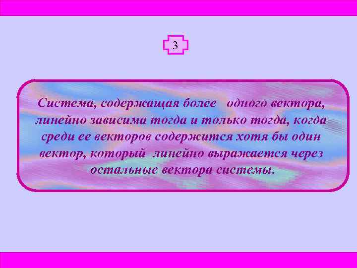 3 Система, содержащая более одного вектора, линейно зависима тогда и только тогда, когда среди