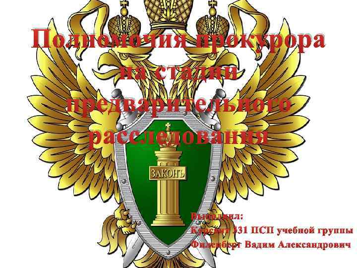 Полномочия прокурора на стадии предварительного расследования Выполнил: Курсант 331 ПСП учебной группы Филенберг Вадим