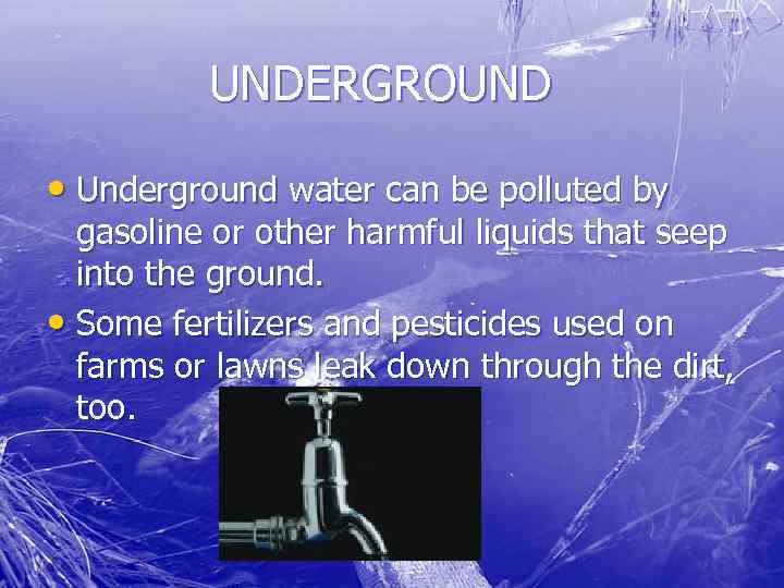 UNDERGROUND • Underground water can be polluted by gasoline or other harmful liquids that