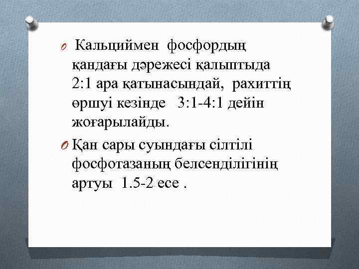 O Кальциймен фосфордың қандағы дәрежесі қалыптыда 2: 1 ара қатынасындай, рахиттің өршуі кезінде 3: