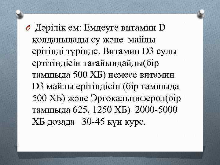 O Дәрілік ем: Емдеуге витамин D қолданылады су және майлы ерітінді түрінде. Витамин D