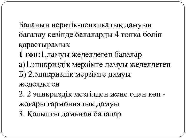 Баланың нервтік-психикалық дамуын бағалау кезінде балаларды 4 топқа бөліп қарастырамыз: 1 топ: 1. дамуы