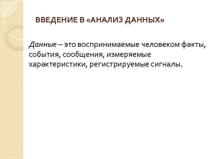 ВВЕДЕНИЕ В «АНАЛИЗ ДАННЫХ» Данные – это воспринимаемые человеком факты, события, сообщения, измеряемые характеристики,