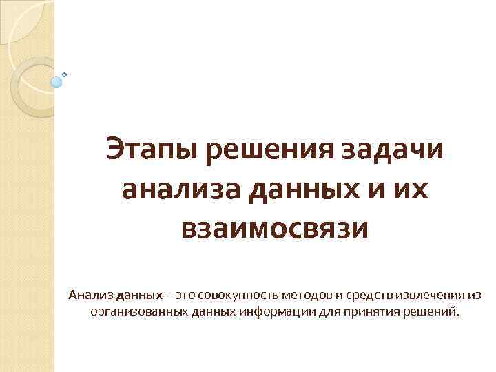 Этапы решения задачи анализа данных и их взаимосвязи Анализ данных – это совокупность методов