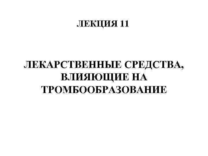 ЛЕКЦИЯ 11 ЛЕКЦИЯ 10 ЛЕКАРСТВЕННЫЕ СРЕДСТВА, ВЛИЯЮЩИЕ НА ТРОМБООБРАЗОВАНИЕ 