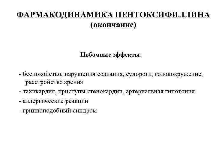 ФАРМАКОДИНАМИКА ПЕНТОКСИФИЛЛИНА (окончание) Побочные эффекты: - беспокойство, нарушения сознания, судороги, головокружение, расстройство зрения -