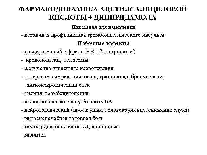 ФАРМАКОДИНАМИКА АЦЕТИЛСАЛИЦИЛОВОЙ КИСЛОТЫ + ДИПИРИДАМОЛА Показания для назначения - вторичная профилактика тромбоишемического инсульта Побочные