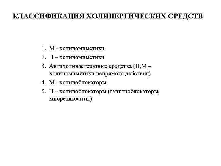 КЛАССИФИКАЦИЯ ХОЛИНЕРГИЧЕСКИХ СРЕДСТВ 1. М - холиномиметики 2. Н – холиномиметики 3. Антихолинэстеразные средства