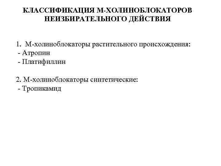 КЛАССИФИКАЦИЯ М-ХОЛИНОБЛОКАТОРОВ НЕИЗБИРАТЕЛЬНОГО ДЕЙСТВИЯ 1. М-холиноблокаторы растительного происхождения: - Атропин - Платифиллин 2. М-холиноблокаторы