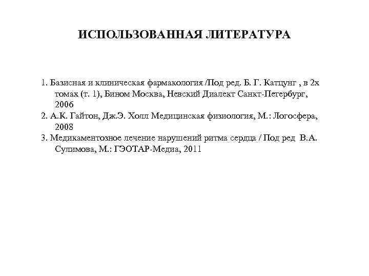 ИСПОЛЬЗОВАННАЯ ЛИТЕРАТУРА 1. Базисная и клиническая фармакология /Под ред. Б. Г. Катцунг , в