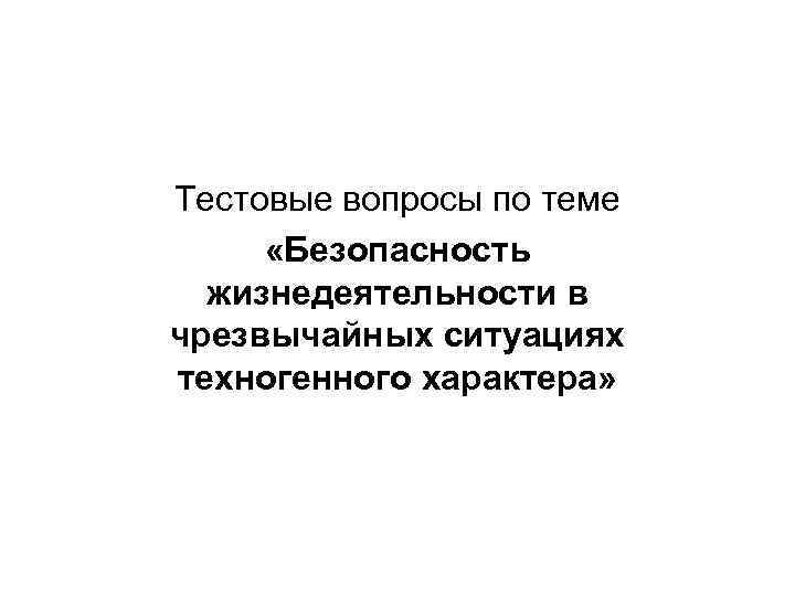 Тестовые вопросы по теме «Безопасность жизнедеятельности в чрезвычайных ситуациях техногенного характера» 