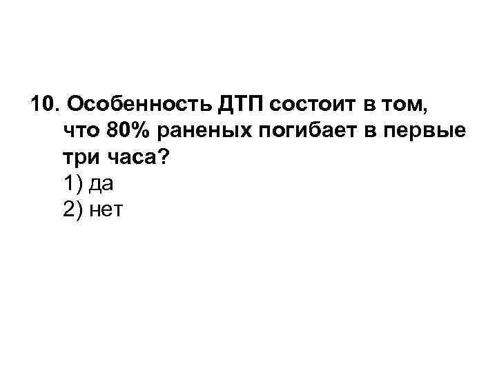 10. Особенность ДТП состоит в том, что 80% раненых погибает в первые три часа?