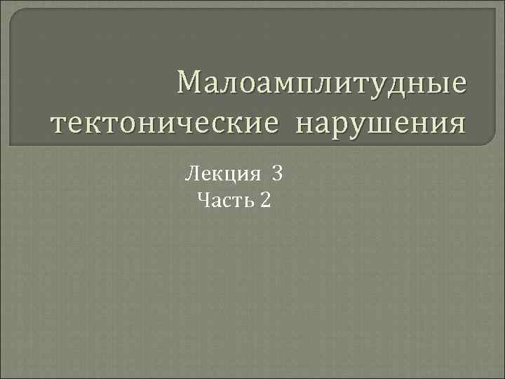 Малоамплитудные тектонические нарушения Лекция 3 Часть 2 