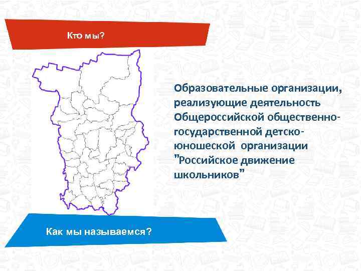 Кто мы? Образовательные организации, реализующие деятельность Общероссийской общественногосударственной детскоюношеской организации "Российское движение школьников" Как